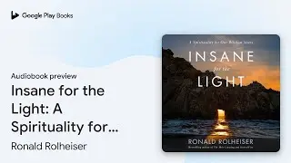 Insane for the Light: A Spirituality for Our&hellip; by Ronald Rolheiser &middot; Audiobook preview