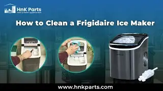 How to Clean a Frigidaire Ice Maker - HnK Parts