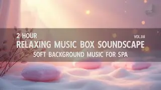 2 Hours Relaxing Music Box Soundscape Vol.08 | Soft Background Music for Spa
