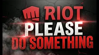 Riot Games PLEASE DO SOMETHING.
