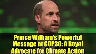 Prince William's Powerful Message at COP30: A Royal Advocate for Climate Action
