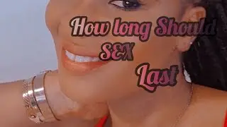 HOW LONG SHOULD SEX LAST
