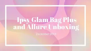 December 2019 Ipsy Glam Bag and Allure Unboxing
