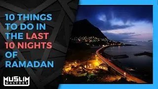 10 Things To Do In The Last 10 Nights of Ramadan