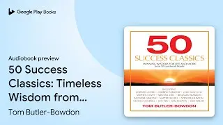 50 Success Classics: Timeless Wisdom from 50&hellip; by Tom Butler-Bowdon &middot; Audiobook preview