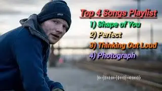 Top 4 Ed Sheeran Songs Playlist