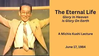 The Eternal Life - Glory In Heaven Is Glory On Earth - A 1984 Michio Kushi Lecture