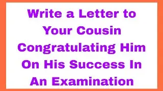 Write a Letter to your Cousin Congratulating Him On His Success In an Examination
