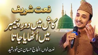 Naat  | Kash Main Doure Payamber | Hassan Bin Khurshid