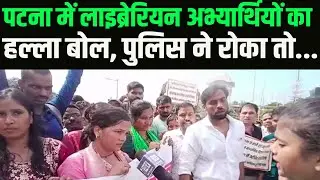 Patna में Librarian अभ्यार्थियों का हल्ला बोल, पुलिस ने रोका तो..