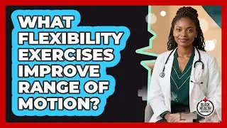 What Flexibility Exercises Improve Range of Motion?
