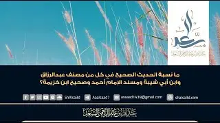 ما نسبة الحديث الصحيح في كل من مصنف عبدالرزاق وابن أبي شيبة ومسند الإمام أحمد وصحيح ابن خزيمة؟