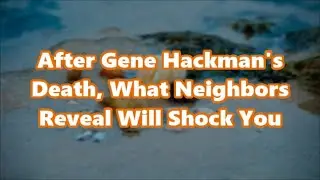 After Gene Hackman's Death, What Neighbors Reveal Will Shock You