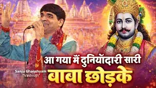 आ गया मैं दुनियां दारी सारी बाबा छोड़के | Sanju Ghansyam 