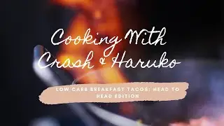 Cooking With Crash & Haruko: Low Carb Breakfast Tacos Head To Head Edition