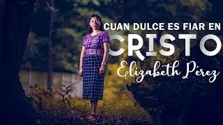 Cu&aacute;n dulce es fiar en Cristo  |  Solista Elizabeth P&eacute;rez
