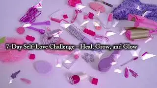 7-Days Self-love challenge - Heal, Grow, and Glow