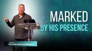 Marked By His Presence PT 4 | Pastor Rob Kamerman