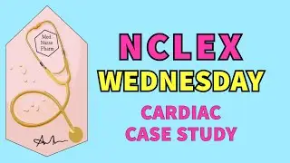 Cardiac Case Study:  NCLEX WEDNESDAY Episode 4