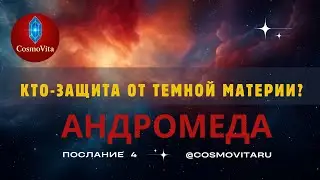 Андромеда.Темная Материя и Магия Сознания -У кого ключ к защите от деструктивных энергий.Часть 1