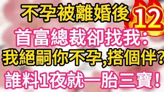 【12】不孕被離婚後，首富總裁卻找我：我絕嗣你不孕，搭個伴？誰料一夜我就懷上三胞胎！一胎三寶！#為人處世 #生活經驗 #情感故事