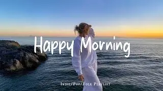 Happy Morning 🌷 Chill morning songs to start your day  | Best Indie/Pop/Folk/Acoustic Playlist