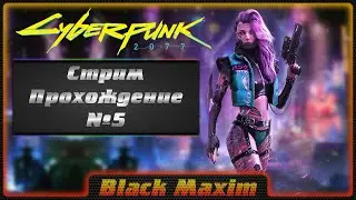 Cyberpunk 2077 стрим с Black Maxim #5. Киберпанк на консоли