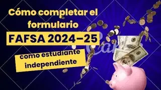 Cómo completar el formulario FAFSA 2024–25 como estudiante independiente