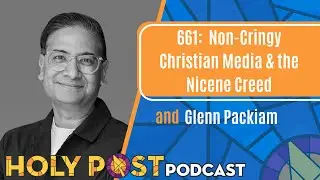 661: Non-Cringy Christian Media & the Nicene Creed and Glenn Packiam