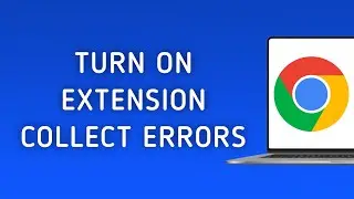 How to Turn on Extension Collect Errors in Chrome on PC