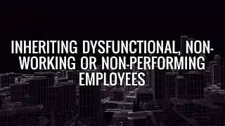 Inheriting Dysfunctional, Non-Working Or Non-Performing Employees: What a Manager Can Do
