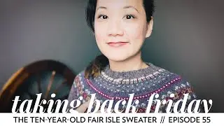 The Ten-Year-Old Fair Isle Sweater // Episode 55 // Taking Back Friday // a fibre arts vlog