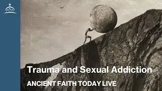 Ancient Faith Today Live - Trauma and Sexual Addiction (w/ Fr. Kosta Petrogeorge)