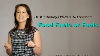 Food Fuels or Fools - By Dr. Kimberley O'Brien, Naturopathic Doctor