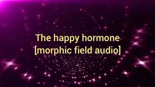 The happy hormone [morphic field audio]