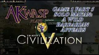Civ5 A Wild Barbarian Appears! Game1 Part5 Solo Mayan AKwasp