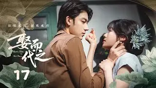 【ENG SUB】EP 17 | 禁欲大佬被骗婚却诱妻深陷，复仇千金替嫁做局险中求胜！《娶而代之 Marry Him in Her Place》（刘念、任世豪）