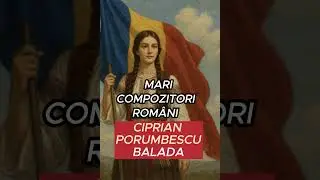 Mari compozitori rom&acirc;ni: Ciprian Porumbescu - Balada
