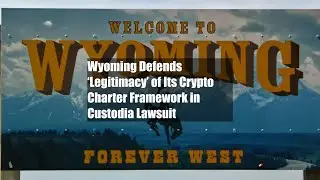 Wyoming Defends &lsquo;Legitimacy&rsquo; of Its Crypto Charter Framework in Custodia Lawsuit