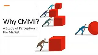 Why CMMI? - Study of Perception in the Market - Evaluate value of adopting CMMI in your organization