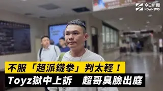 不服「超派鐵拳」判太輕！Toyz獄中上訴　超哥臭臉出庭｜NOWNEWS #cc字幕