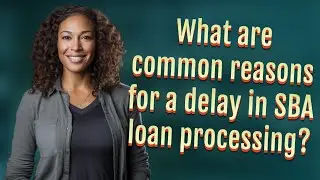 What are common reasons for a delay in SBA loan processing?