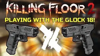 Killing Floor 2 | PLAYING WITH THE GLOCK 18! - Custom Weapon Awesomeness!