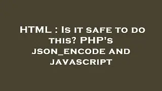 HTML : Is it safe to do this? PHP's json_encode and javascript