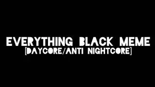 Everything black meme [Daycore/Anti nightcore]