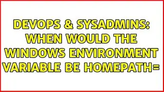 DevOps & SysAdmins: When would the Windows environment variable be HOMEPATH= (2 Solutions!!)