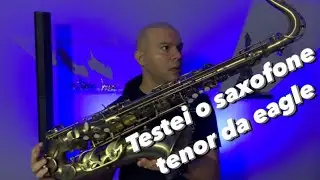 TESTEI O SAXOFONE TENOR DA EAGLE