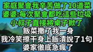 家庭聚會我辛苦做了10道菜，婆婆:每次聚會都吃這些垃圾，小叔子直接將桌子掀了飯菜撒了我一身，我冷笑擦幹身上飯漬說了1句，婆家徹底急瘋了#完結故事#情感故事#爽文#婆媳關系#家庭生活#故事頻道#故事分享