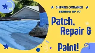 Shipping Container Ep 7: Patch, Repair and Paint the Shipping Container Roof