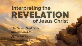 Sunday Seminar: Interpreting Revelation of Jesus Christ Pt. 4 (Scrolls & Seals) | Tim Stephens